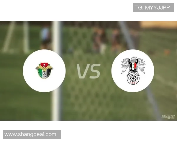 约旦与叙利亚足球对决前瞻及比分预测分析详解 约旦与叙利亚足球对决前瞻及比分预测分析详解